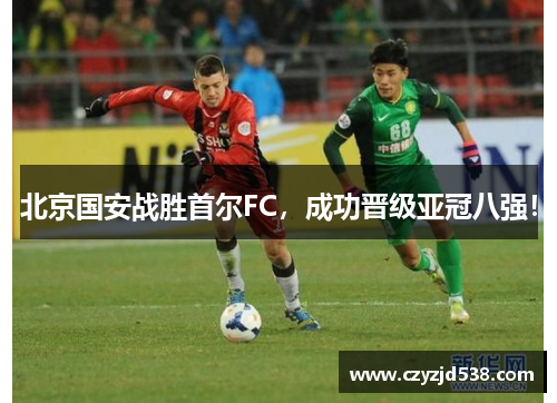 北京国安战胜首尔FC，成功晋级亚冠八强！