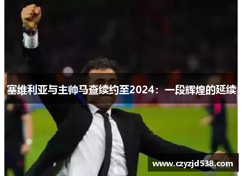 塞维利亚与主帅马查续约至2024：一段辉煌的延续